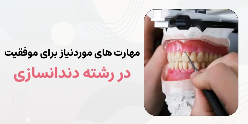 مهارت های موردنیاز برای موفقیت در رشته دندانسازی